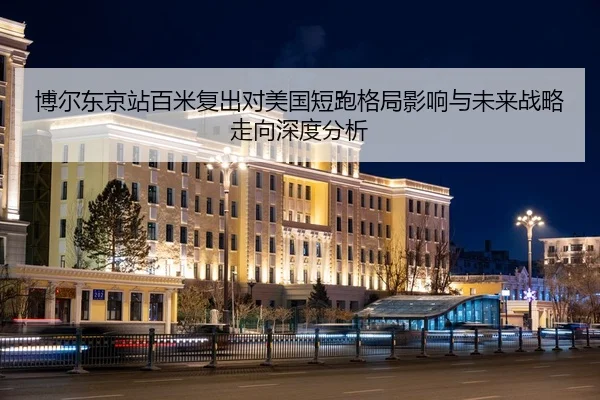 博尔东京站百米复出对美国短跑格局影响与未来战略走向深度分析