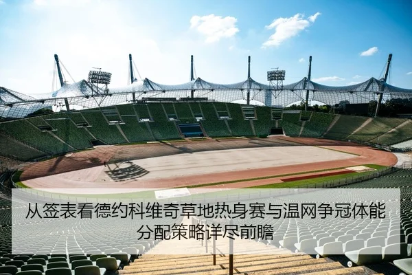 从签表看德约科维奇草地热身赛与温网争冠体能分配策略详尽前瞻
