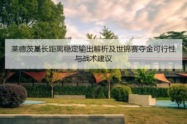 莱德茨基长距离稳定输出解析及世锦赛夺金可行性与战术建议