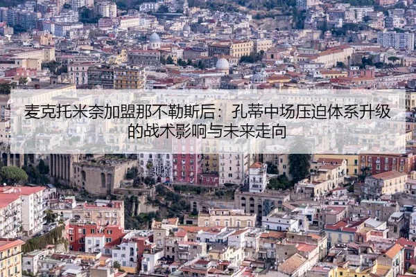 麦克托米奈加盟那不勒斯后：孔蒂中场压迫体系升级的战术影响与未来走向