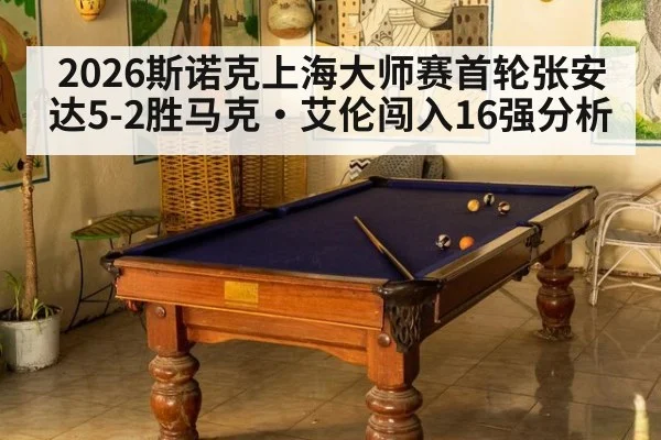 2026斯诺克上海大师赛首轮张安达5-2胜马克·艾伦闯入16强分析