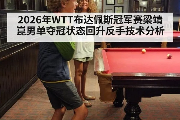 2026年WTT布达佩斯冠军赛梁靖崑男单夺冠状态回升反手技术分析
