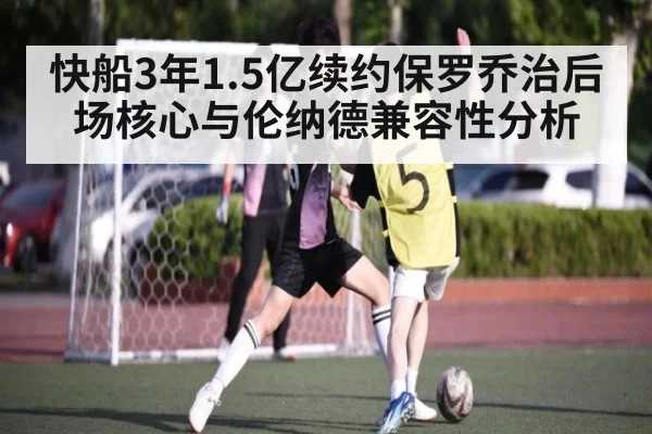 快船3年1.5亿续约保罗乔治后场核心与伦纳德兼容性分析