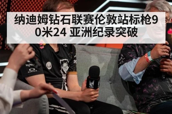 纳迪姆钻石联赛伦敦站标枪90米24 亚洲纪录突破